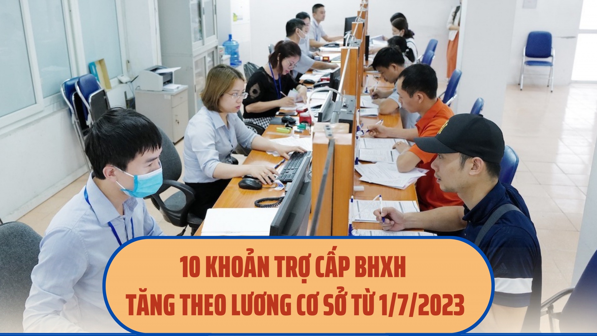 10 khoản trợ cấp BHXH tăng theo lương cơ sở từ 1/7/2023